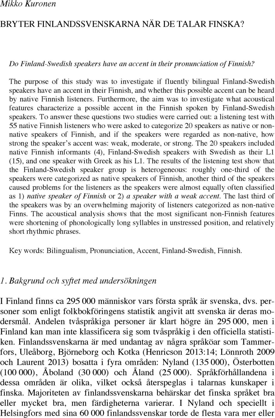 Furthermore, the aim was to investigate what acoustical features characterize a possible accent in the Finnish spoken by Finland-Swedish speakers.
