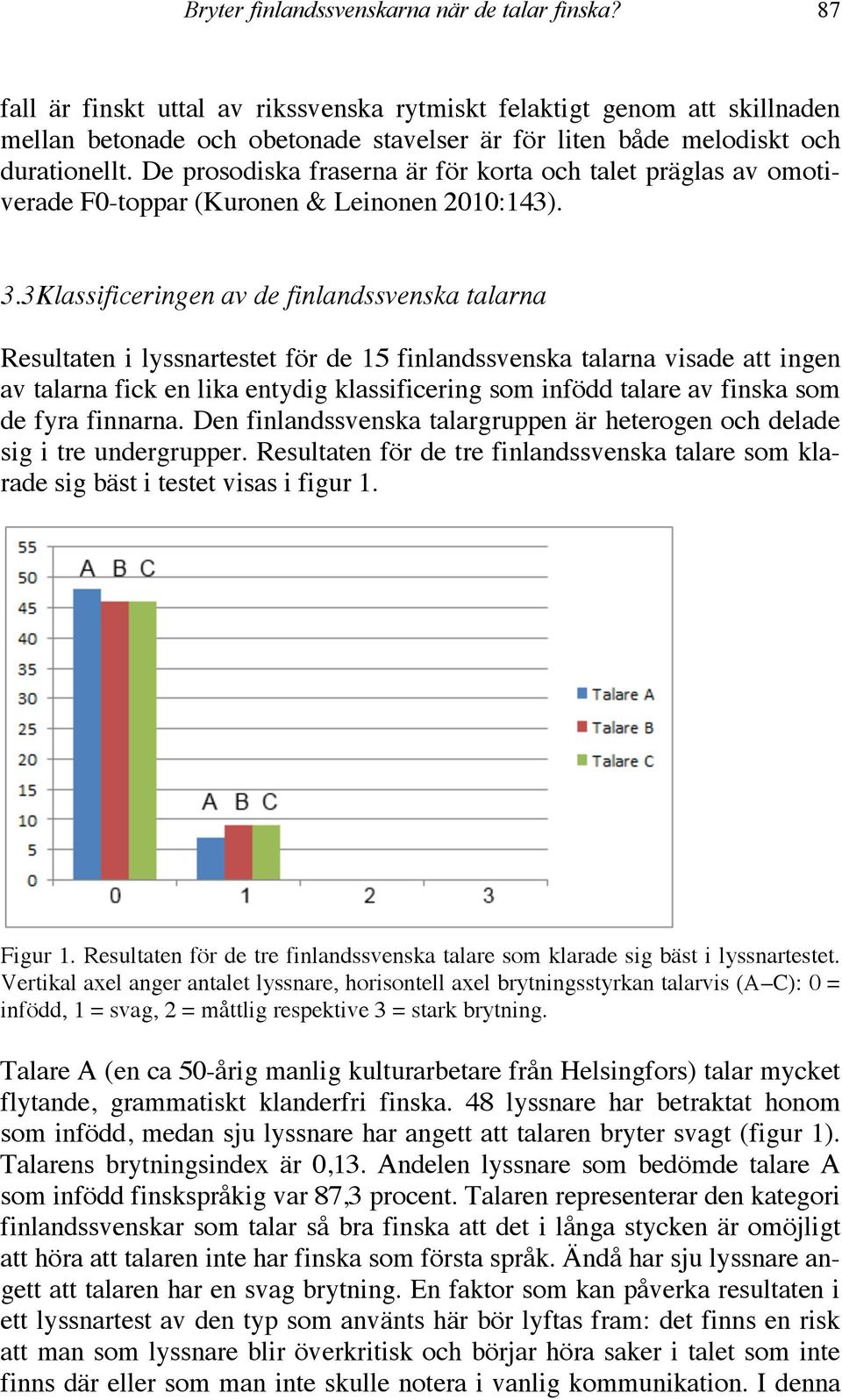De prosodiska fraserna är för korta och talet präglas av omotiverade F0-toppar (Kuronen & Leinonen 2010:143). 3.
