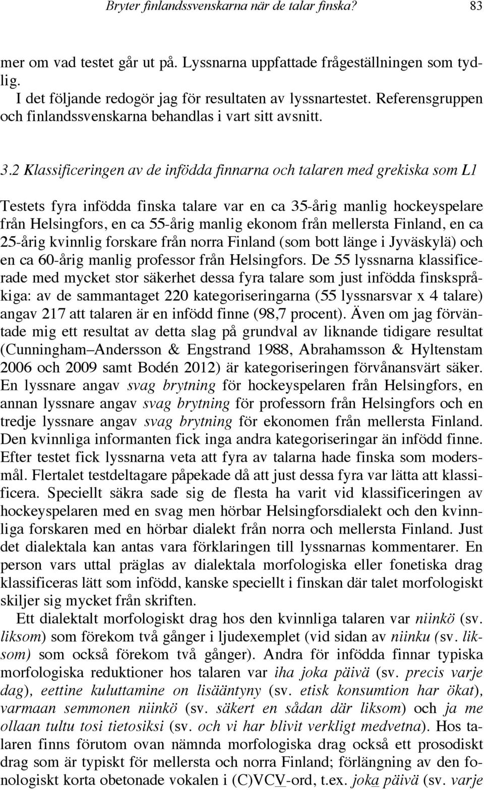 2 Klassificeringen av de infödda finnarna och talaren med grekiska som L1 Testets fyra infödda finska talare var en ca 35-årig manlig hockeyspelare från Helsingfors, en ca 55-årig manlig ekonom från