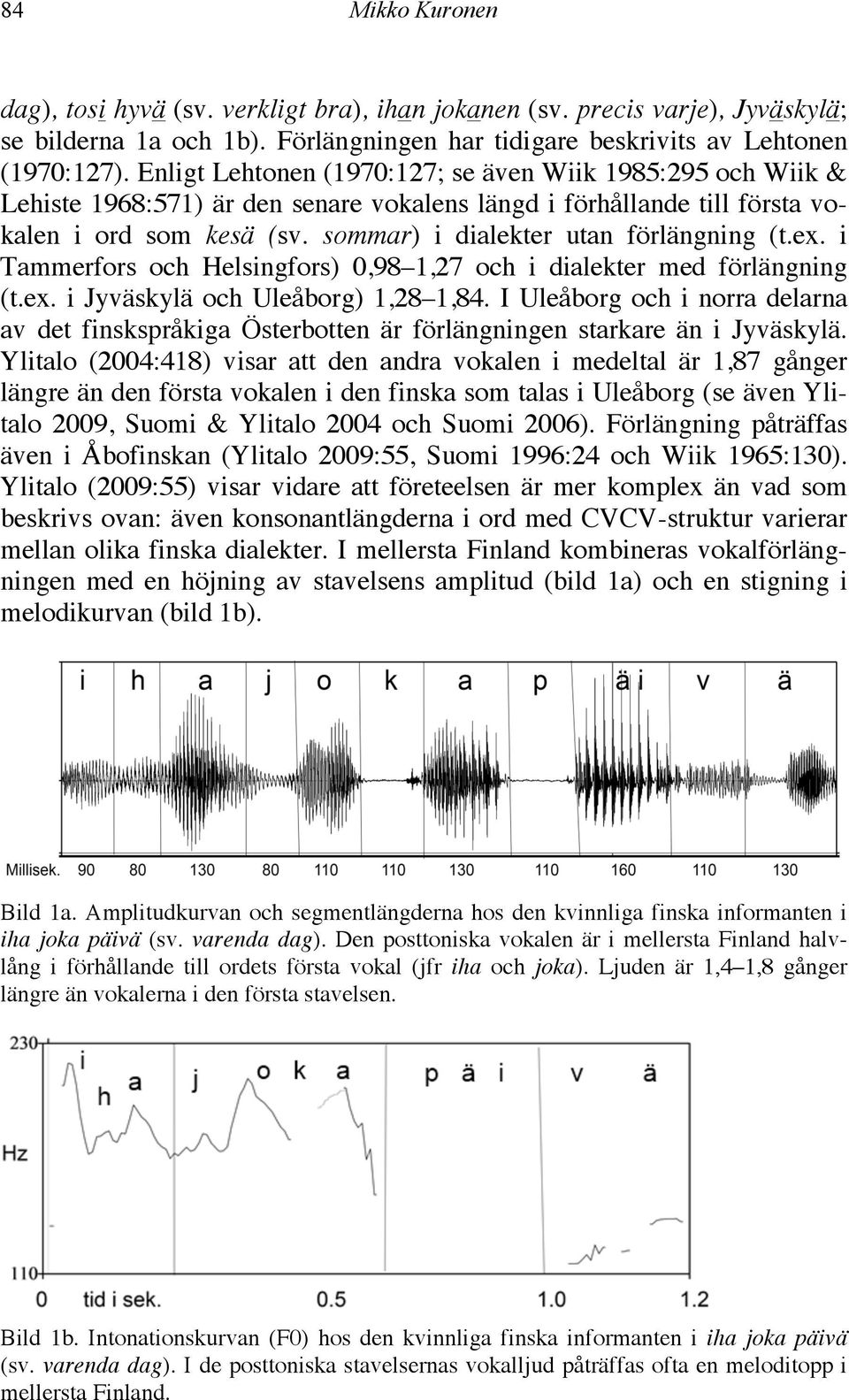 sommar) i dialekter utan förlängning (t.ex. i Tammerfors och Helsingfors) 0,98 1,27 och i dialekter med förlängning (t.ex. i Jyväskylä och Uleåborg) 1,28 1,84.