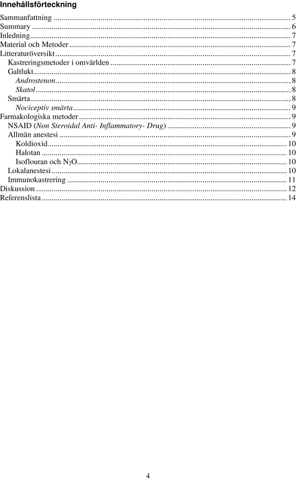 .. 9 Farmakologiska metoder... 9 NSAID (Non Steroidal Anti- Inflammatory- Drug)... 9 Allmän anestesi... 9 Koldioxid.