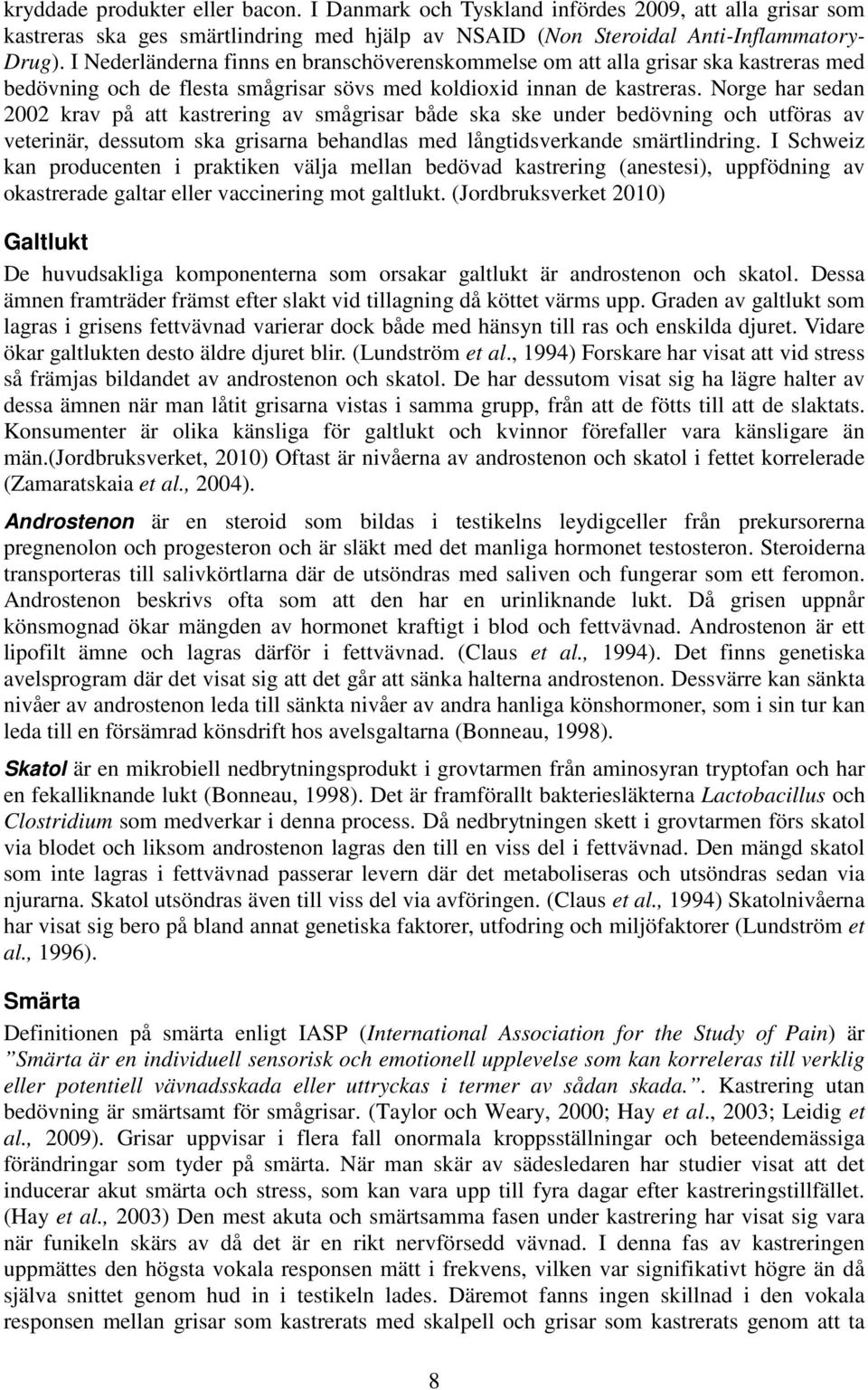 Norge har sedan 2002 krav på att kastrering av smågrisar både ska ske under bedövning och utföras av veterinär, dessutom ska grisarna behandlas med långtidsverkande smärtlindring.