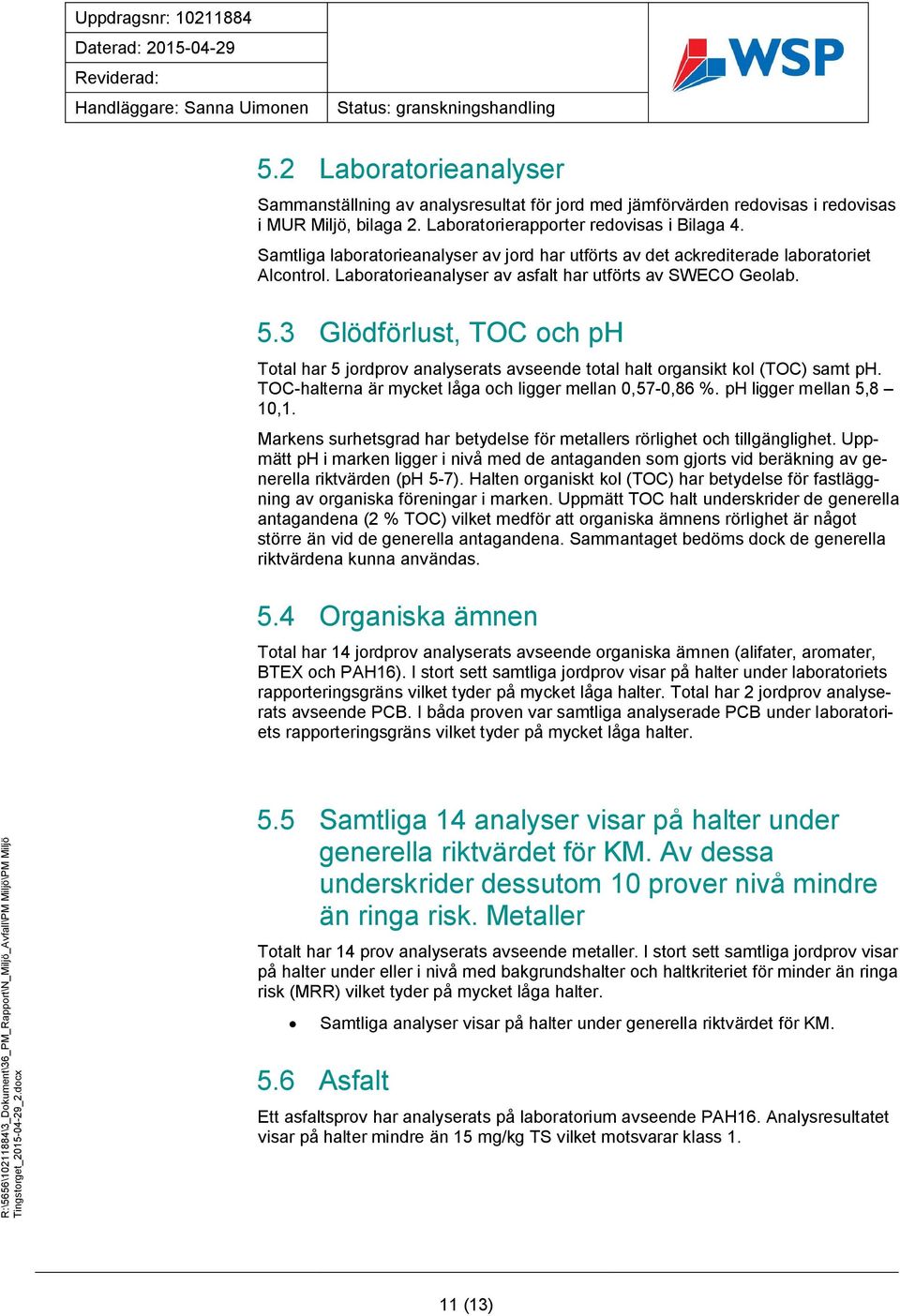 3 Glödförlust, TOC och ph Total har 5 jordprov analyserats avseende total halt organsikt kol (TOC) samt ph. TOC-halterna är mycket låga och ligger mellan 0,57-0,86 %. ph ligger mellan 5,8 10,1.