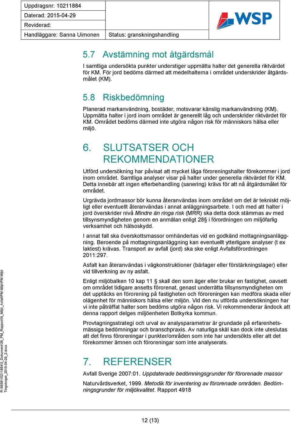 Uppmätta halter i jord inom området är generellt låg och underskrider riktvärdet för KM. Området bedöms därmed inte utgöra någon risk för människors hälsa eller miljö. 6.