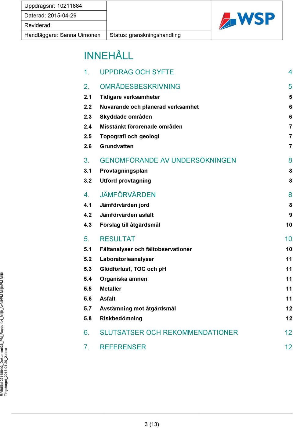 JÄMFÖRVÄRDEN 8 4.1 Jämförvärden jord 8 4.2 Jämförvärden asfalt 9 4.3 Förslag till åtgärdsmål 10 5. RESULTAT 10 5.1 Fältanalyser och fältobservationer 10 5.