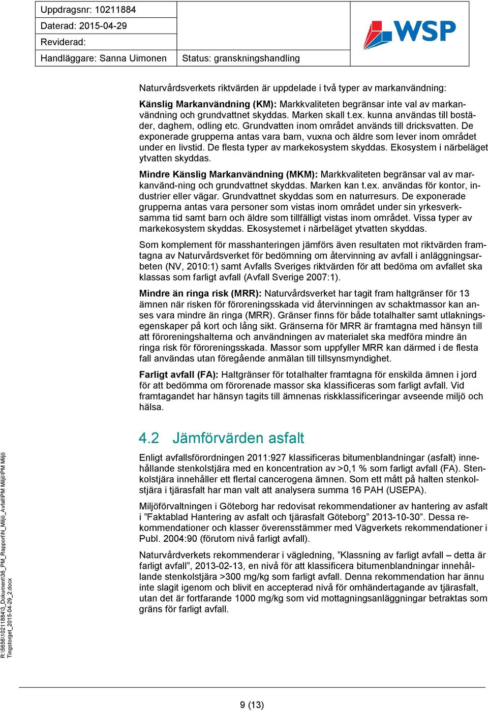 De flesta typer av markekosystem skyddas. Ekosystem i närbeläget ytvatten skyddas. Mindre Känslig Markanvändning (MKM): Markkvaliteten begränsar val av markanvänd-ning och grundvattnet skyddas.