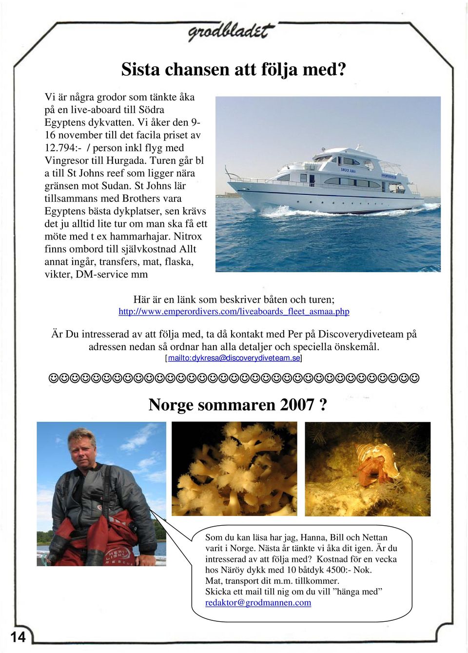 St Johns lär tillsammans med Brothers vara Egyptens bästa dykplatser, sen krävs det ju alltid lite tur om man ska få ett möte med t ex hammarhajar.