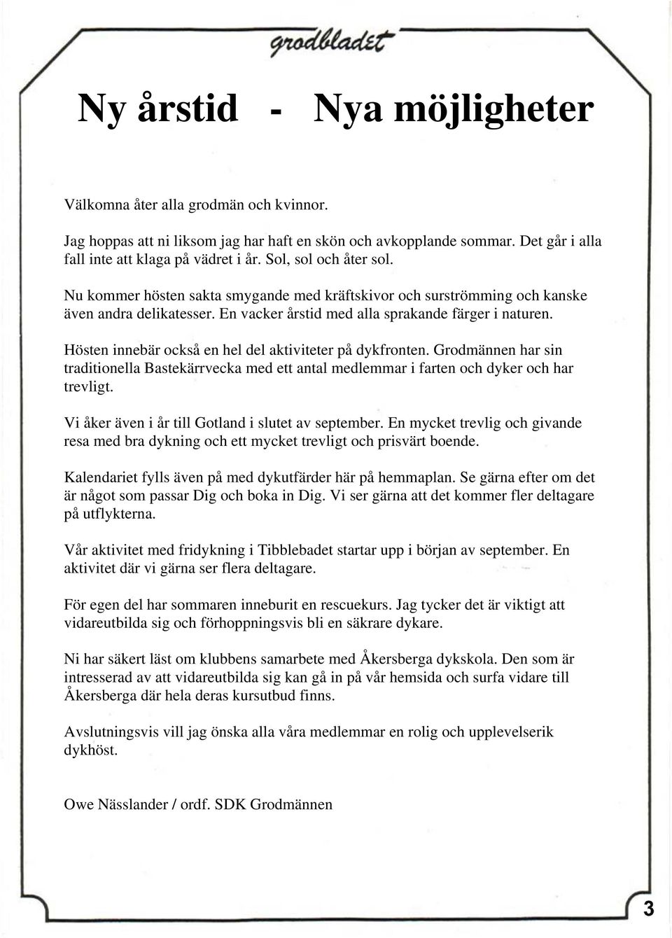 Hösten innebär också en hel del aktiviteter på dykfronten. Grodmännen har sin traditionella Bastekärrvecka med ett antal medlemmar i farten och dyker och har trevligt.