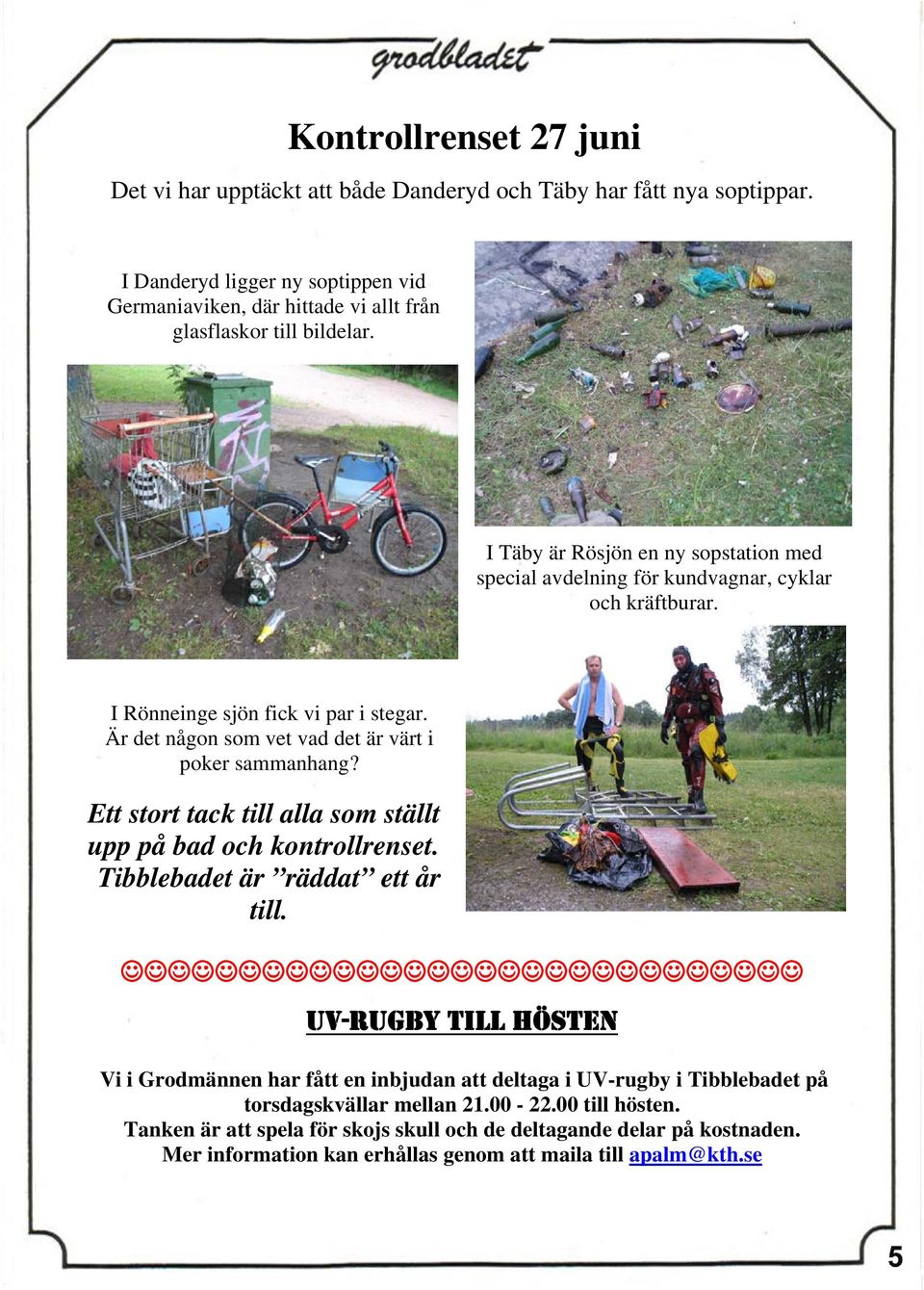 I Täby är Rösjön en ny sopstation med special avdelning för kundvagnar, cyklar och kräftburar. I Rönneinge sjön fick vi par i stegar. Är det någon som vet vad det är värt i poker sammanhang?