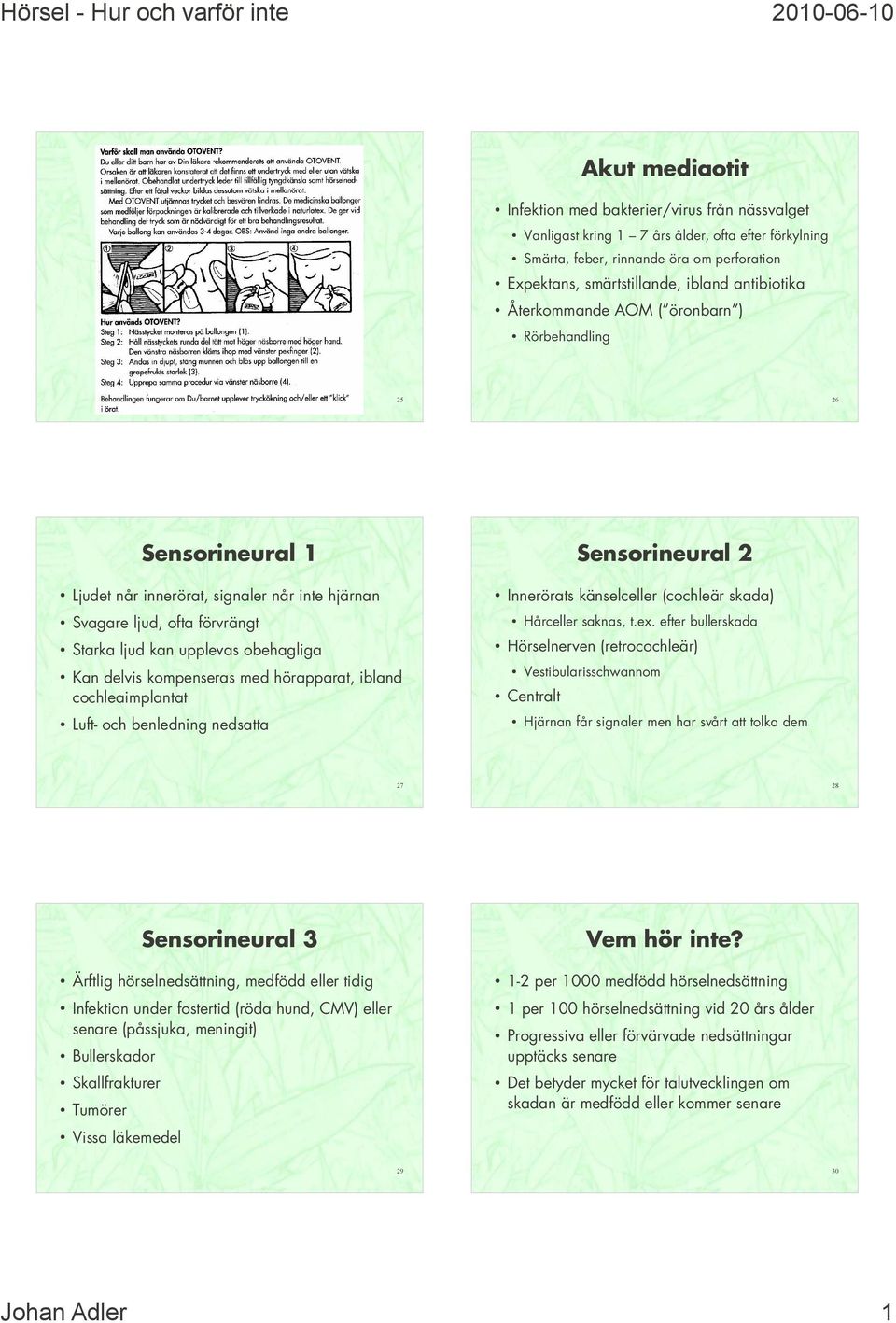 kompenseras med hörapparat, ibland cochleaimplantat Luft- och benledning nedsata Sensorineural 2 Innerörats känselceler (cochleär skada) Hårceler saknas, t.ex.