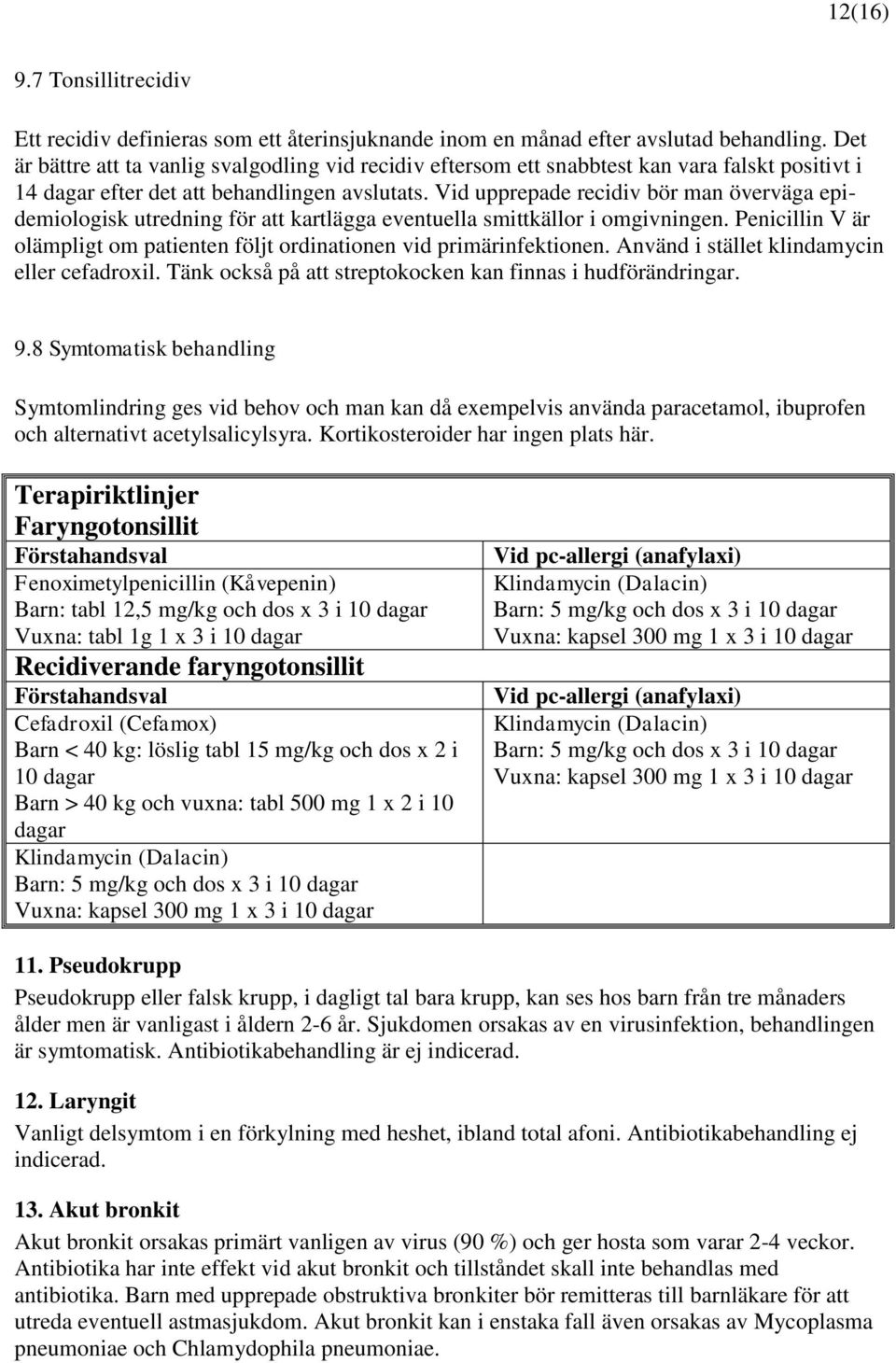 Vid upprepade recidiv bör man överväga epidemiologisk utredning för att kartlägga eventuella smittkällor i omgivningen. Penicillin V är olämpligt om patienten följt ordinationen vid primärinfektionen.