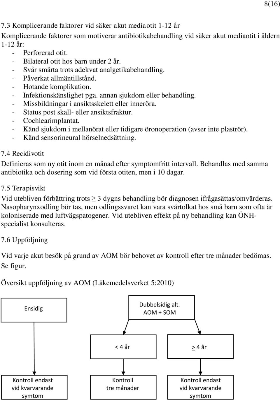 - Missbildningar i ansiktsskelett eller inneröra. - Status post skall- eller ansiktsfraktur. - Cochlearimplantat. - Känd sjukdom i mellanörat eller tidigare öronoperation (avser inte plaströr).