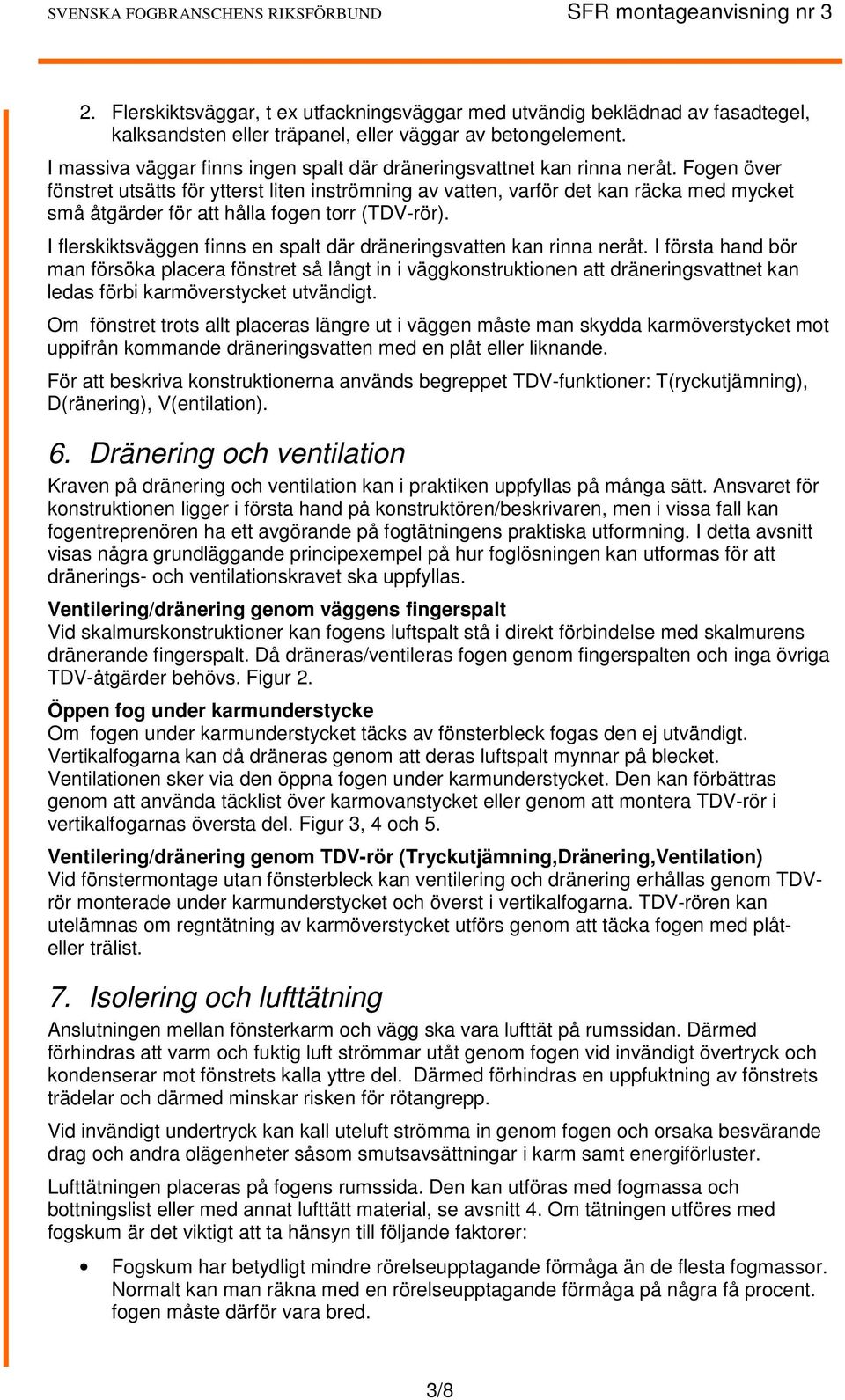 Fogen över fönstret utsätts för ytterst liten inströmning av vatten, varför det kan räcka med mycket små åtgärder för att hålla fogen torr (TDV-rör).