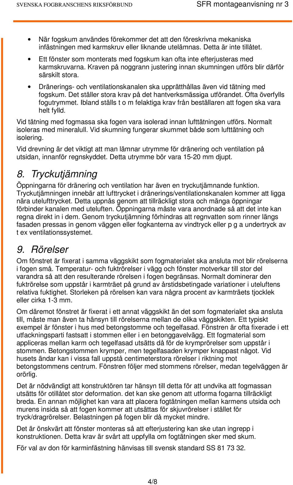 Dränerings- och ventilationskanalen ska upprätthållas även vid tätning med fogskum. Det ställer stora krav på det hantverksmässiga utförandet. Ofta överfylls fogutrymmet.