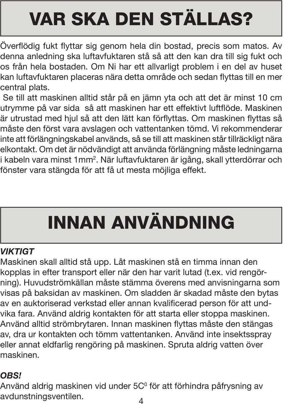 Se till att maskinen alltid står på en jämn yta och att det är minst 10 cm utrymme på var sida så att maskinen har ett effektivt luftflöde.