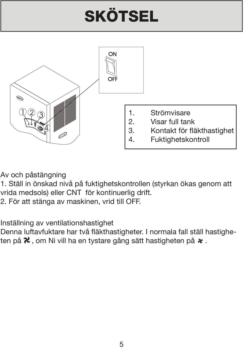 Ställ in önskad nivå på fuktighetskontrollen (styrkan ökas genom att vrida medsols) eller CNT för kontinuerlig