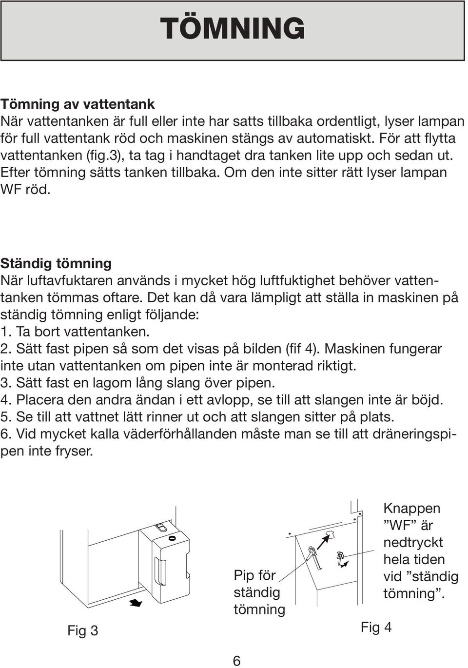 Ständig tömning När luftavfuktaren används i mycket hög luftfuktighet behöver vattentanken tömmas oftare. Det kan då vara lämpligt att ställa in maskinen på ständig tömning enligt följande: 1.