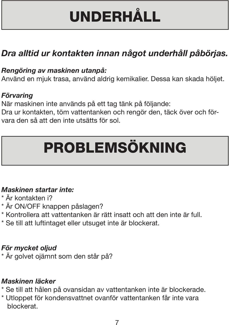 PROBLEMSÖKNING Maskinen startar inte: * Är kontakten i? * Är ON/OFF knappen påslagen? * Kontrollera att vattentanken är rätt insatt och att den inte är full.