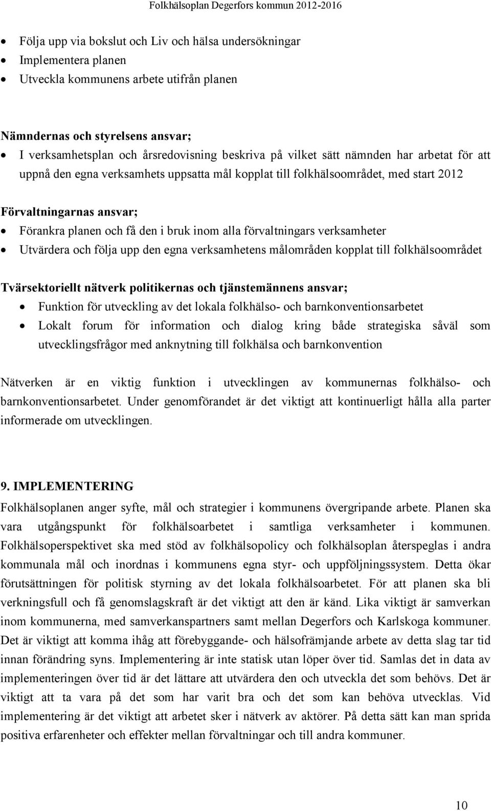 förvaltningars verksamheter Utvärdera och följa upp den egna verksamhetens målområden kopplat till folkhälsoområdet Tvärsektoriellt nätverk politikernas och tjänstemännens ansvar; Funktion för