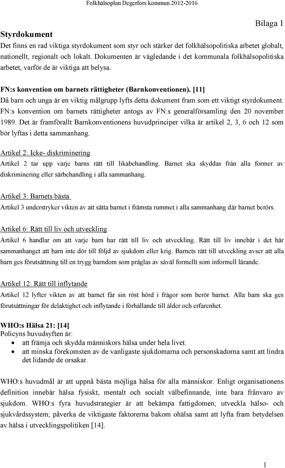 [11] Då barn och unga är en viktig målgrupp lyfts detta dokument fram som ett viktigt styrdokument. FN:s konvention om barnets rättigheter antogs av FN:s generalförsamling den 20 november 1989.