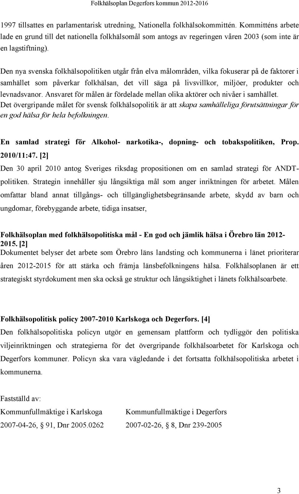 Den nya svenska folkhälsopolitiken utgår från elva målområden, vilka fokuserar på de faktorer i samhället som påverkar folkhälsan, det vill säga på livsvillkor, miljöer, produkter och levnadsvanor.