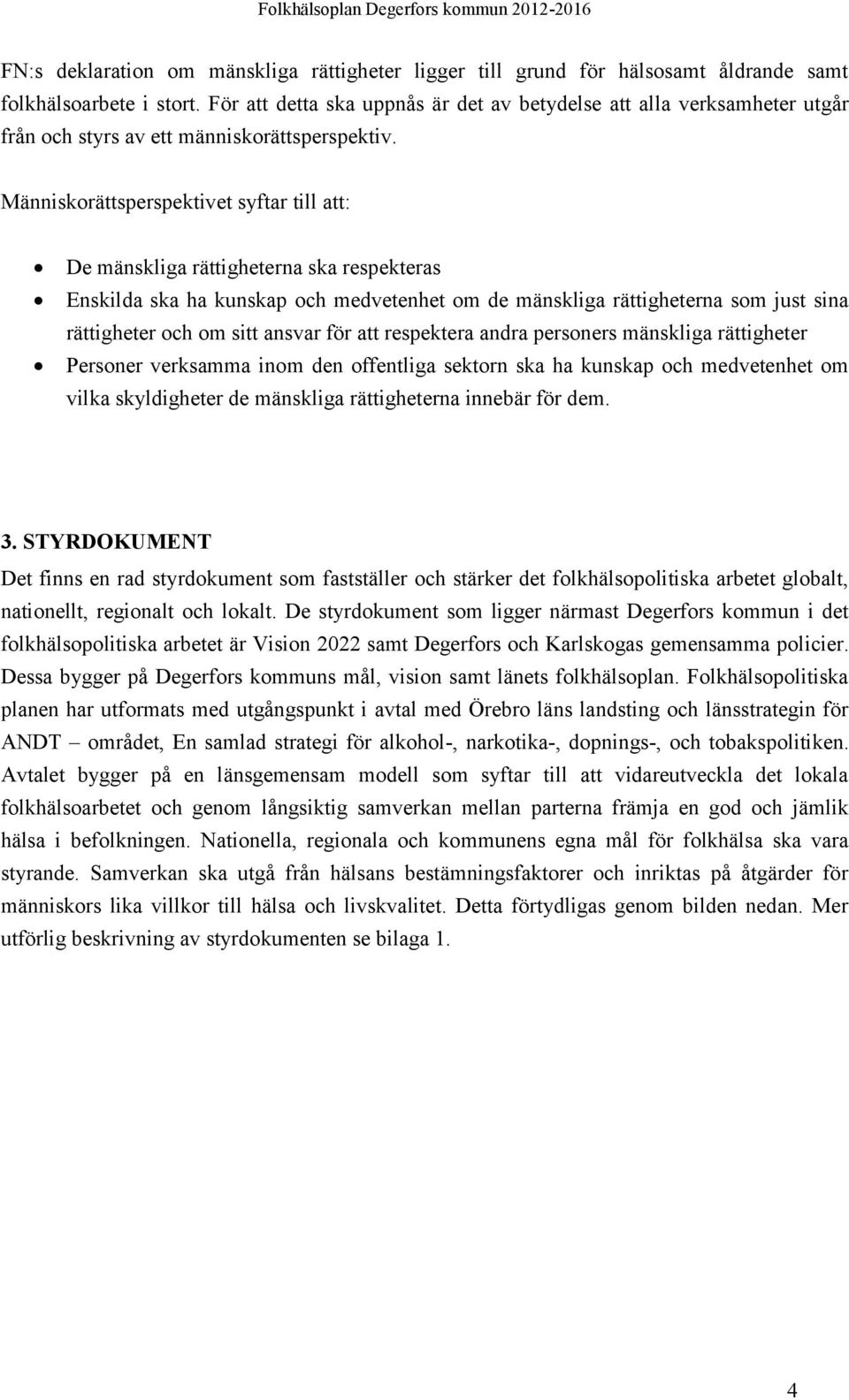 Människorättsperspektivet syftar till att: De mänskliga rättigheterna ska respekteras Enskilda ska ha kunskap och medvetenhet om de mänskliga rättigheterna som just sina rättigheter och om sitt