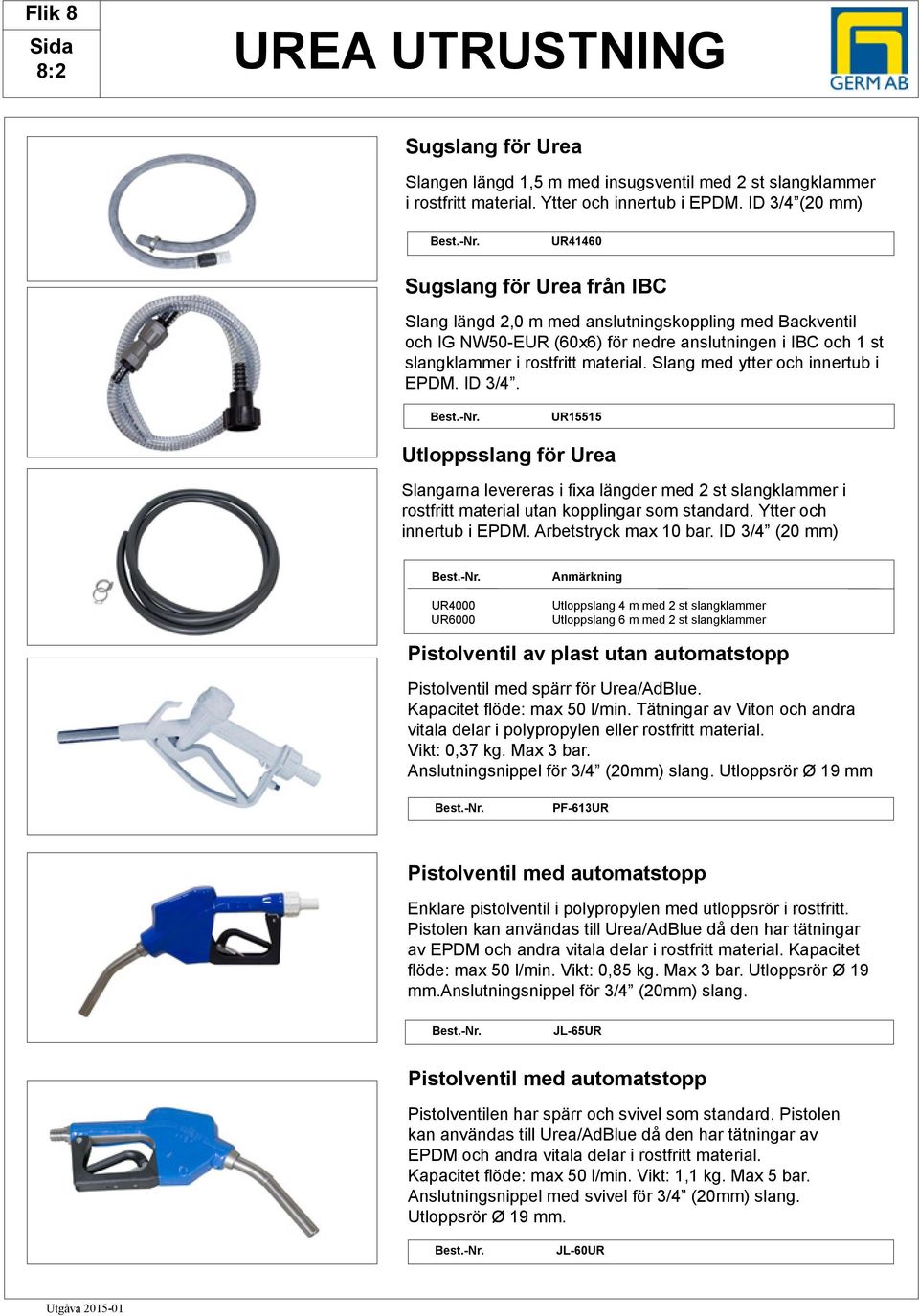 material. Slang med ytter och innertub i EPDM. ID 3/4. UR15515 Utloppsslang för Urea Slangarna levereras i fixa längder med 2 st slangklammer i rostfritt material utan kopplingar som standard.