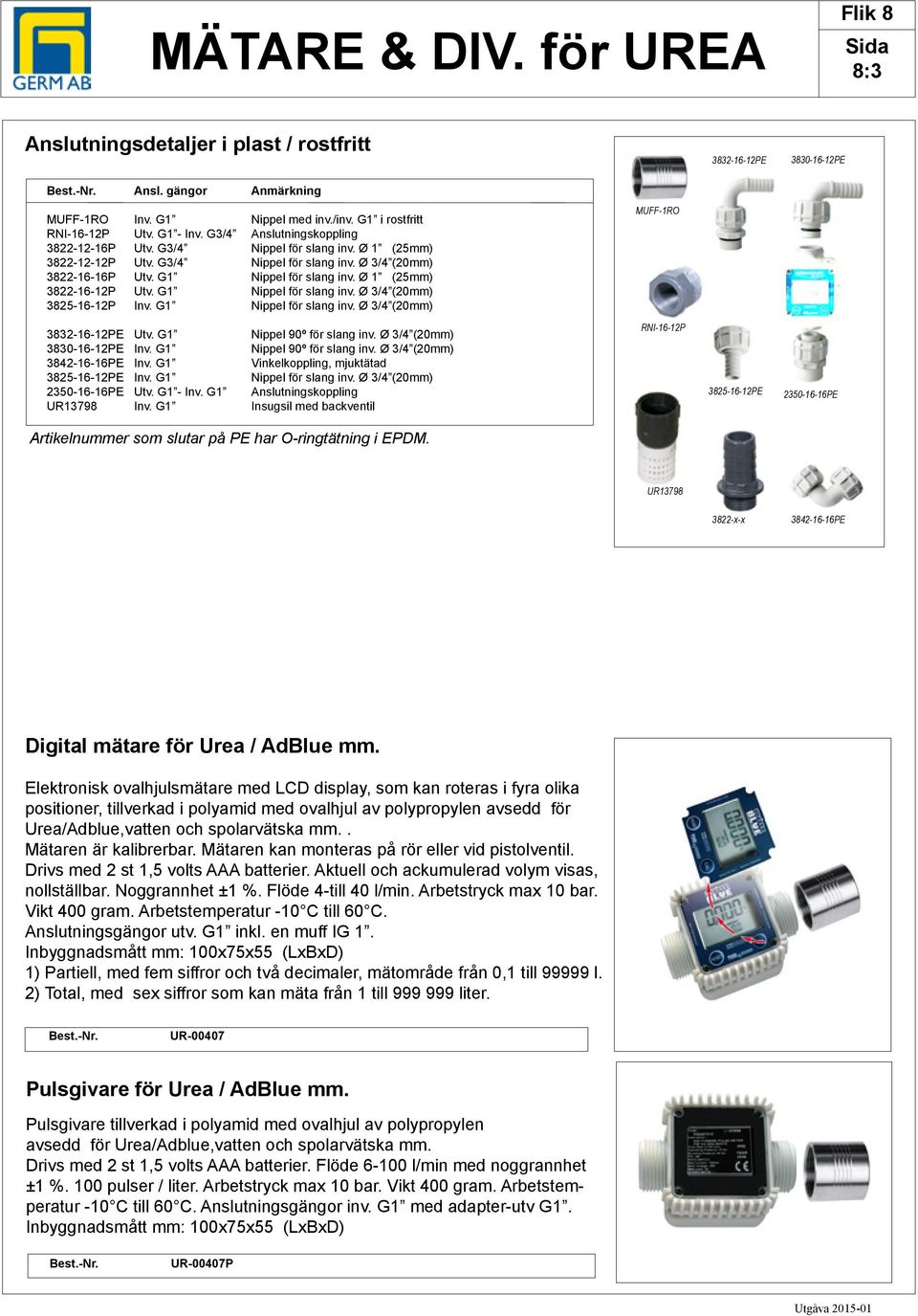 Ø 1 (25mm) 3822-16-12P Utv. G1 Nippel för slang inv. Ø 3/4 (20mm) 3825-16-12P Inv. G1 Nippel för slang inv. Ø 3/4 (20mm) MUFF-1RO 3832-16-12PE Utv. G1 Nippel 90º för slang inv.