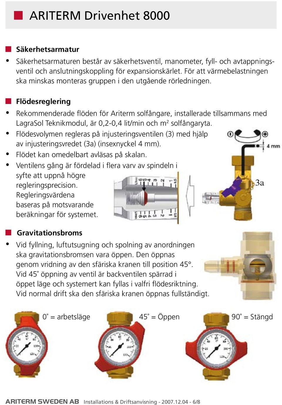 Flödesreglering Rekommenderade flöden för Ariterm solfångare, installerade tillsammans med LagraSol Teknikmodul, är 0,2-0,4 lit/min och m 2 solfångaryta.