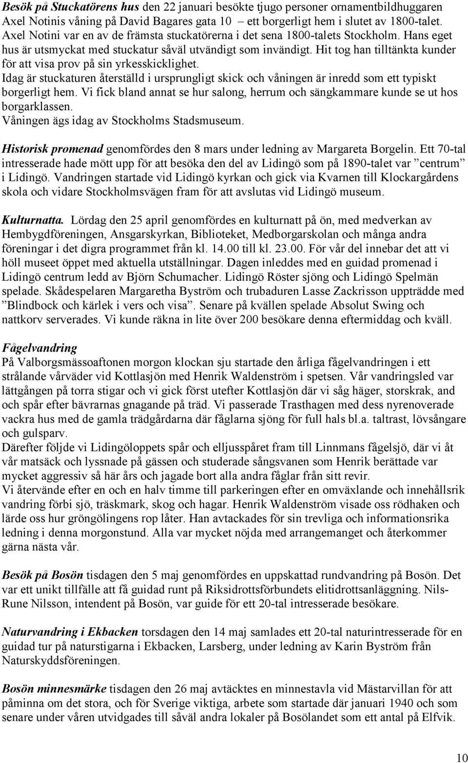 Hit tog han tilltänkta kunder för att visa prov på sin yrkesskicklighet. Idag är stuckaturen återställd i ursprungligt skick och våningen är inredd som ett typiskt borgerligt hem.