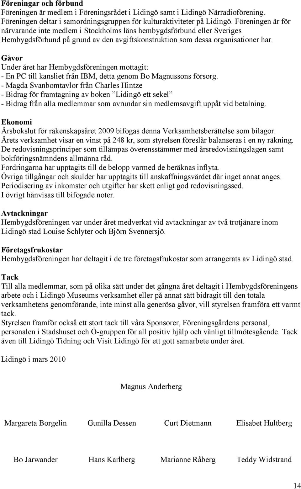 Gåvor Under året har Hembygdsföreningen mottagit: - En PC till kansliet från IBM, detta genom Bo Magnussons försorg.