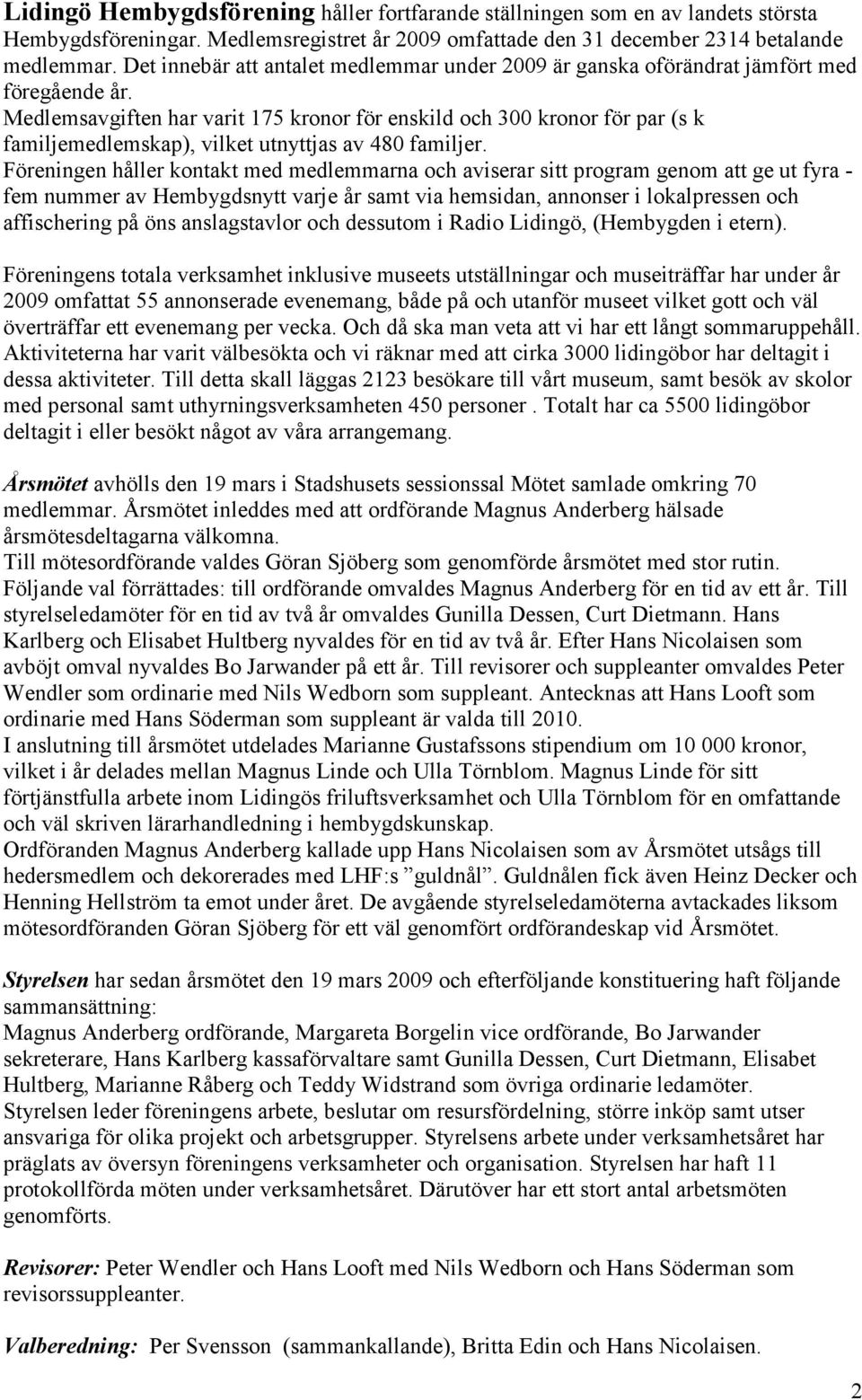 Medlemsavgiften har varit 175 kronor för enskild och 300 kronor för par (s k familjemedlemskap), vilket utnyttjas av 480 familjer.