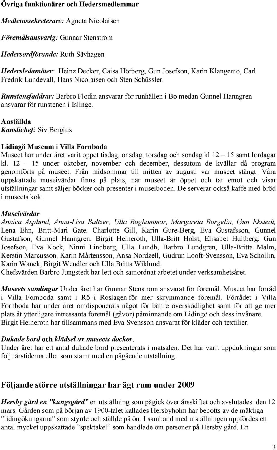 Anställda Kanslichef: Siv Bergius Lidingö Museum i Villa Fornboda Museet har under året varit öppet tisdag, onsdag, torsdag och söndag kl 12 15 samt lördagar kl.