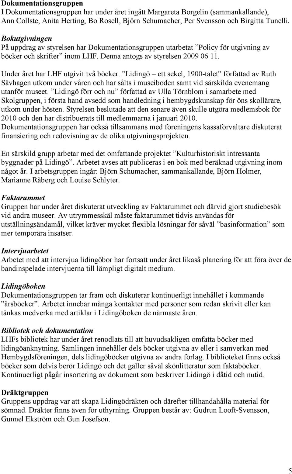 Under året har LHF utgivit två böcker. Lidingö ett sekel, 1900-talet författad av Ruth Sävhagen utkom under våren och har sålts i museiboden samt vid särskilda evenemang utanför museet.