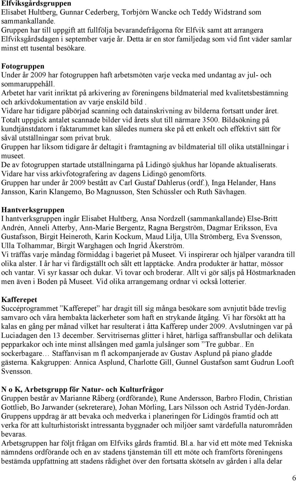 Detta är en stor familjedag som vid fint väder samlar minst ett tusental besökare. Fotogruppen Under år 2009 har fotogruppen haft arbetsmöten varje vecka med undantag av jul- och sommaruppehåll.