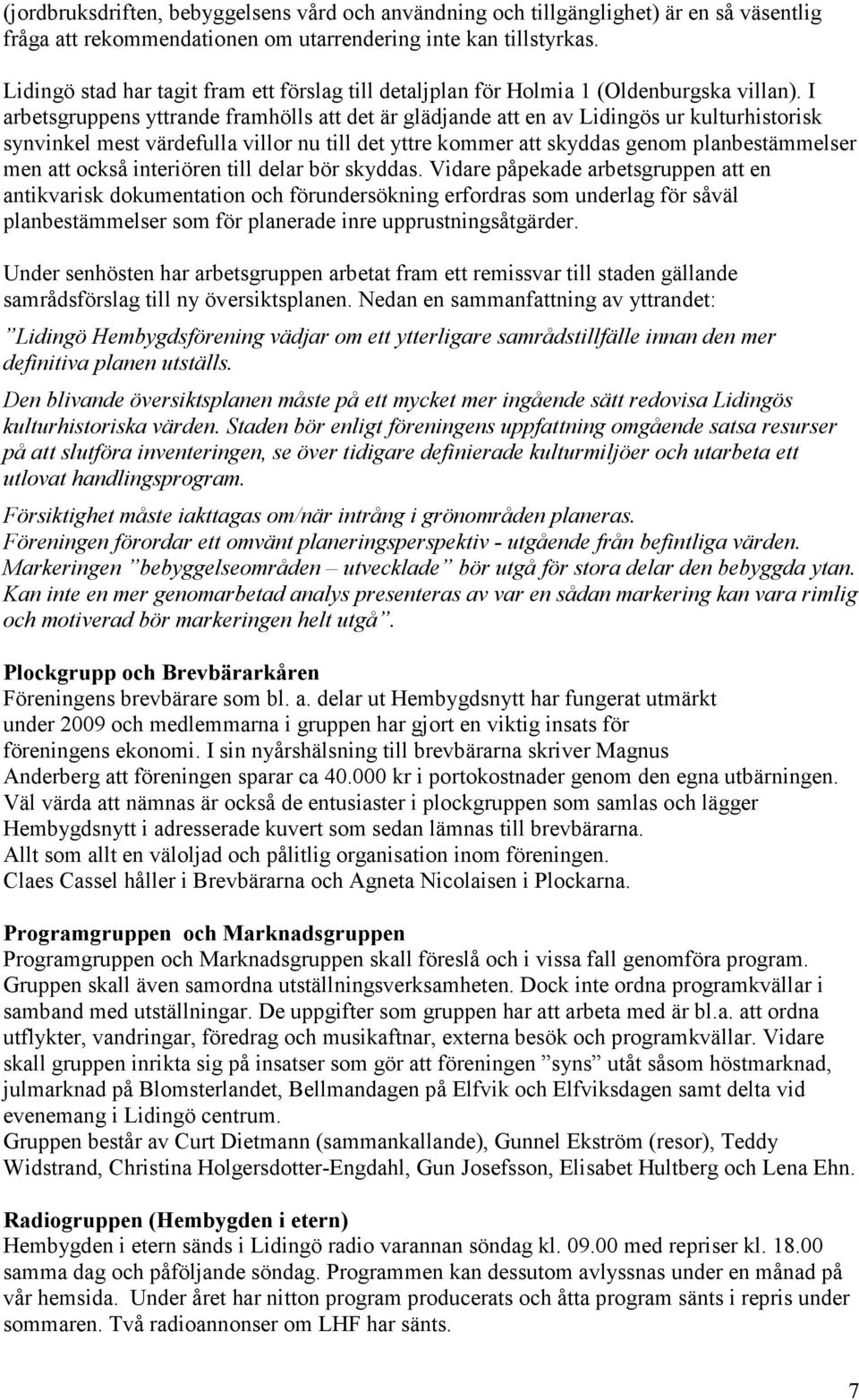 I arbetsgruppens yttrande framhölls att det är glädjande att en av Lidingös ur kulturhistorisk synvinkel mest värdefulla villor nu till det yttre kommer att skyddas genom planbestämmelser men att