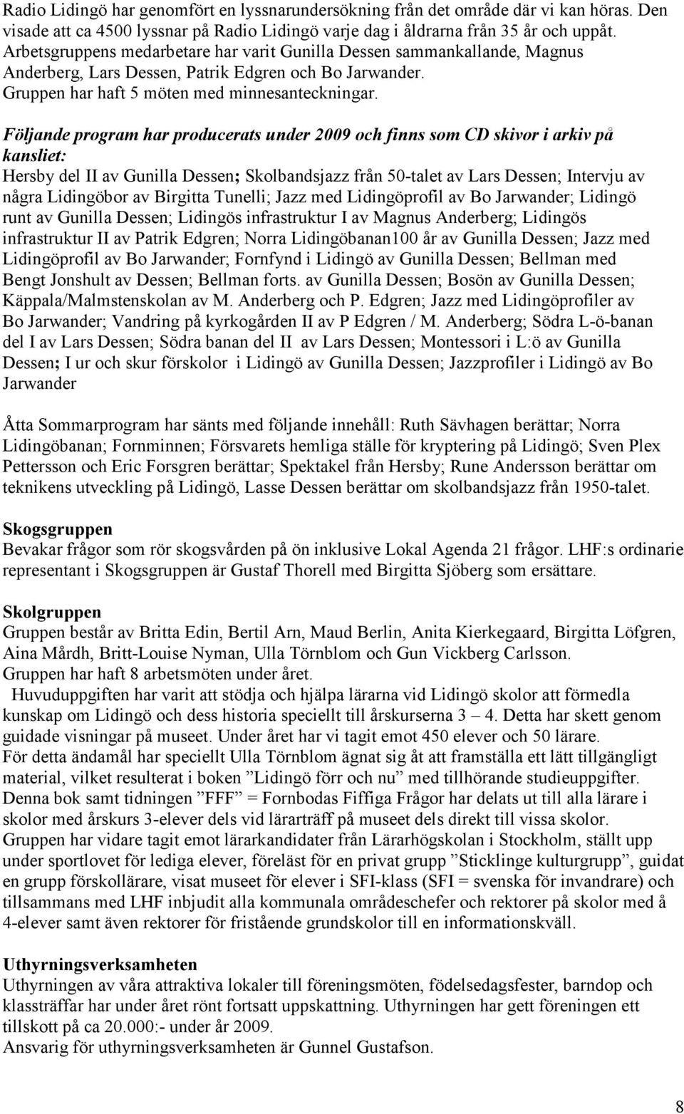 Följande program har producerats under 2009 och finns som CD skivor i arkiv på kansliet: Hersby del II av Gunilla Dessen; Skolbandsjazz från 50-talet av Lars Dessen; Intervju av några Lidingöbor av