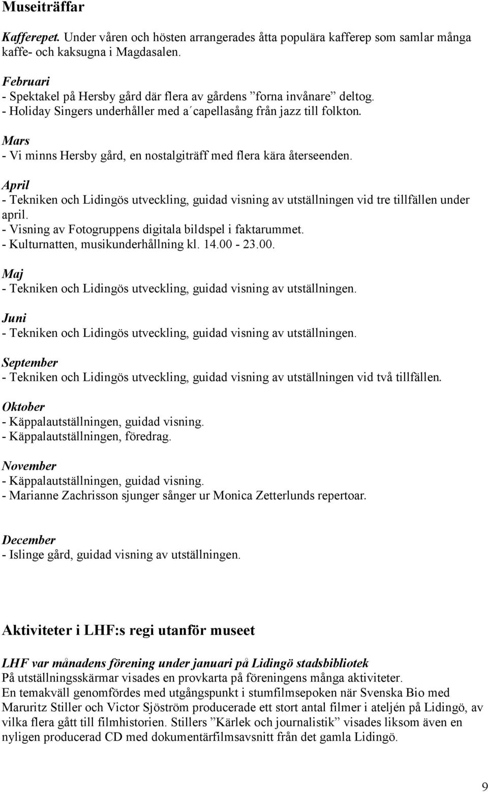 Mars - Vi minns Hersby gård, en nostalgiträff med flera kära återseenden. April - Tekniken och Lidingös utveckling, guidad visning av utställningen vid tre tillfällen under april.