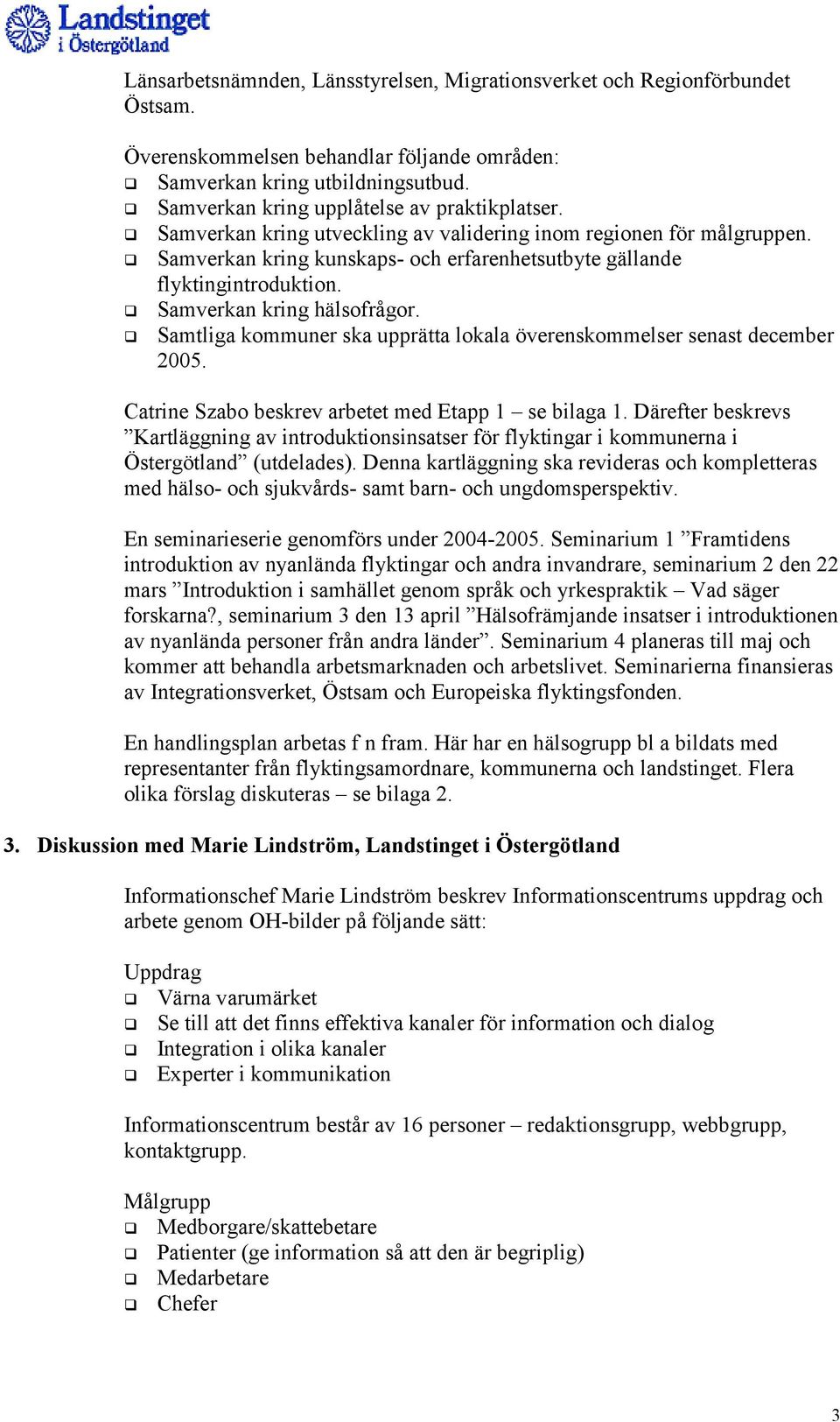 Samverkan kring hälsofrågor. Samtliga kommuner ska upprätta lokala överenskommelser senast december 2005. Catrine Szabo beskrev arbetet med Etapp 1 se bilaga 1.