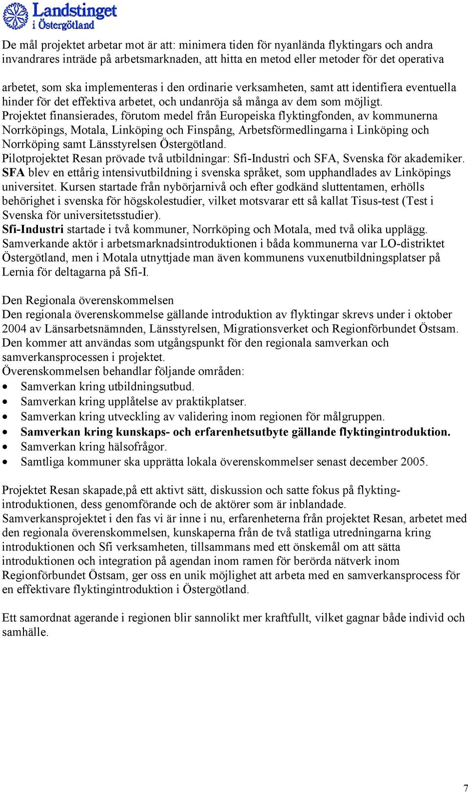 Projektet finansierades, förutom medel från Europeiska flyktingfonden, av kommunerna Norrköpings, Motala, Linköping och Finspång, Arbetsförmedlingarna i Linköping och Norrköping samt Länsstyrelsen