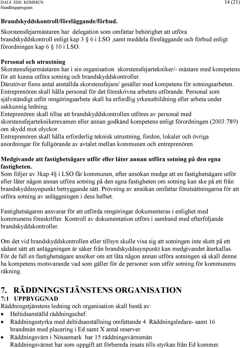 Personal och utrustning Skorstensfejarmästaren har i sin organisation skorstensfejartekniker/- mästare med kompetens för att kunna utföra sotning och brandskyddskontroller.