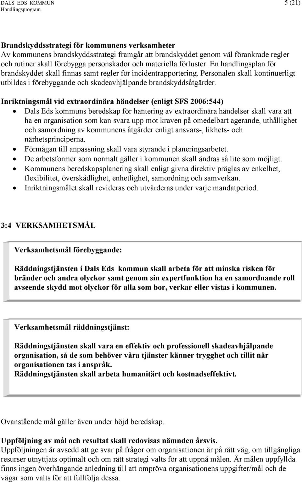 Personalen skall kontinuerligt utbildas i förebyggande och skadeavhjälpande brandskyddsåtgärder.