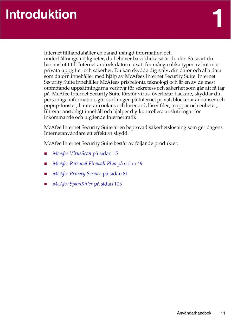 Du kan skydda dig själv, din dator och alla data som datorn innehåller med hjälp av McAfees Internet Security Suite.