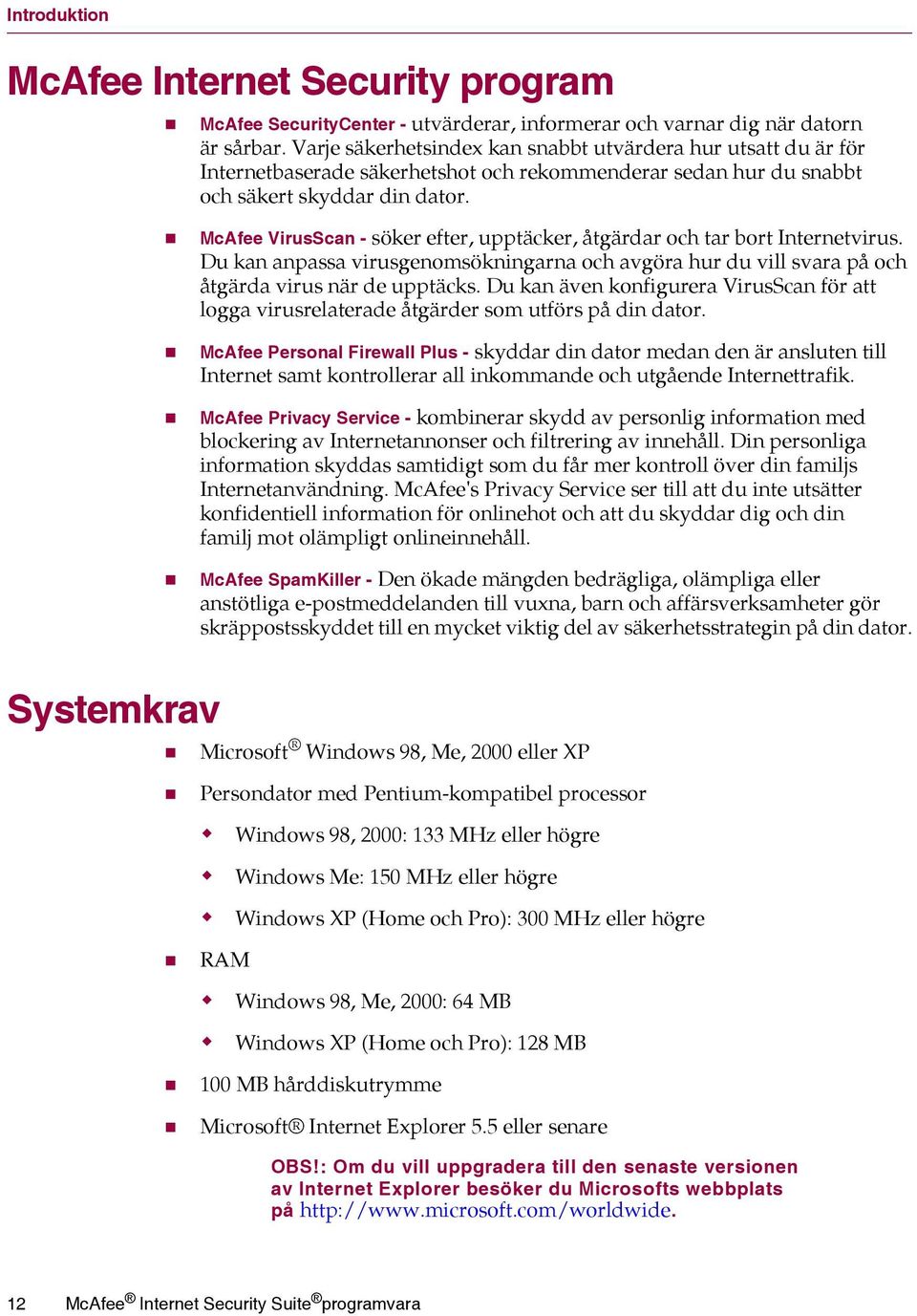McAfee VirusScan - söker efter, upptäcker, åtgärdar och tar bort Internetvirus. Du kan anpassa virusgenomsökningarna och avgöra hur du vill svara på och åtgärda virus när de upptäcks.