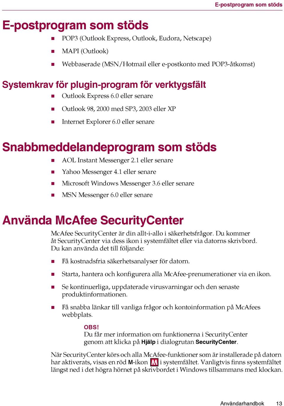 1 eller senare Yahoo Messenger 4.1 eller senare Microsoft Windows Messenger 3.6 eller senare MSN Messenger 6.