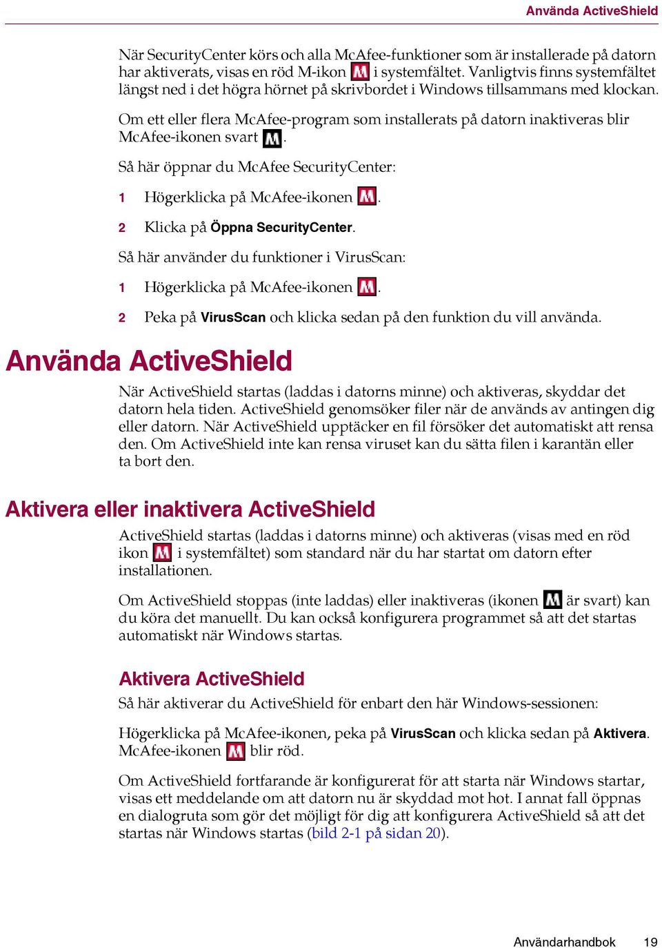 Om ett eller flera McAfee-program som installerats på datorn inaktiveras blir McAfee-ikonen svart. Så här öppnar du McAfee SecurityCenter: 1 Högerklicka på McAfee-ikonen.