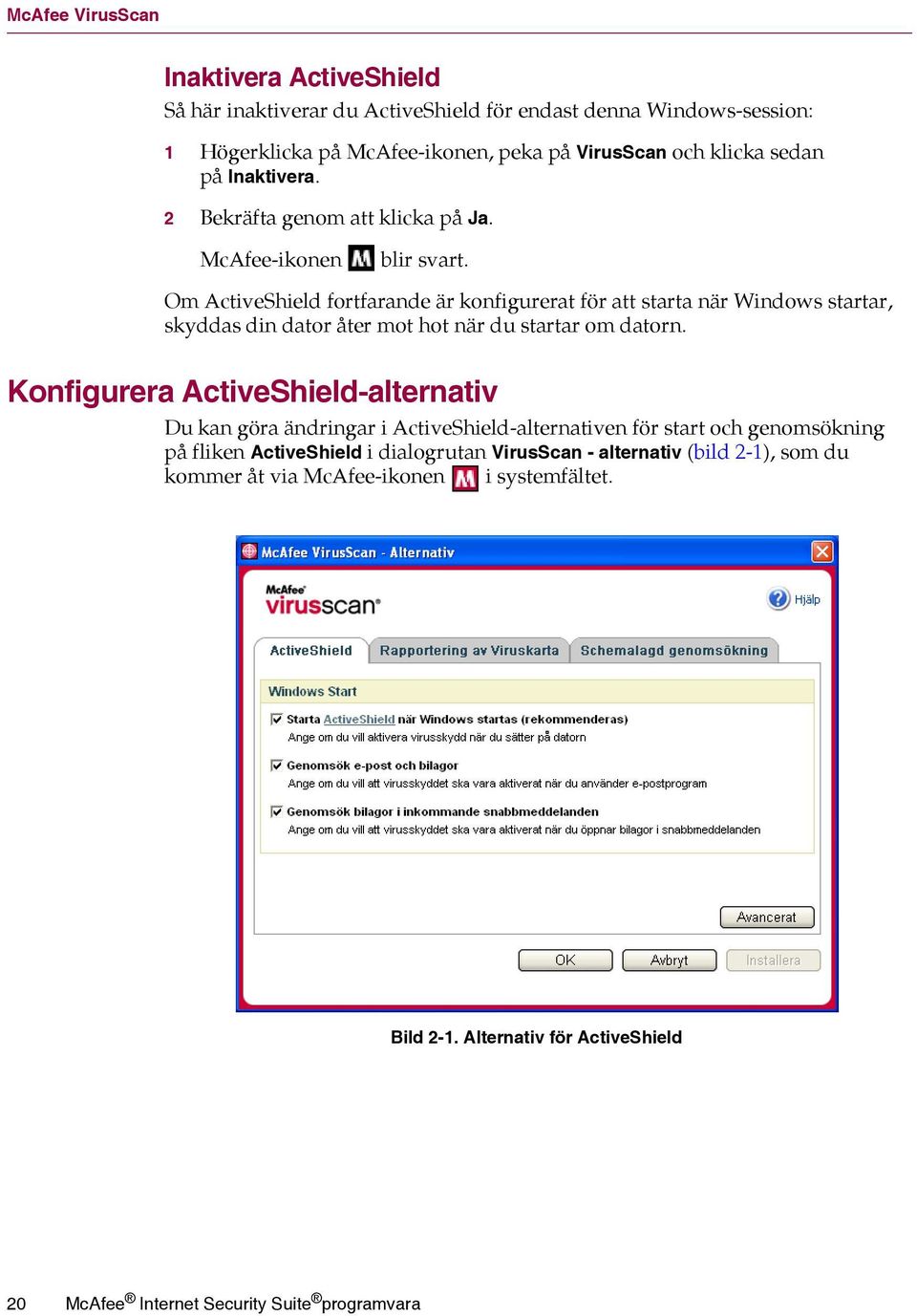 Om ActiveShield fortfarande är konfigurerat för att starta när Windows startar, skyddas din dator åter mot hot när du startar om datorn.
