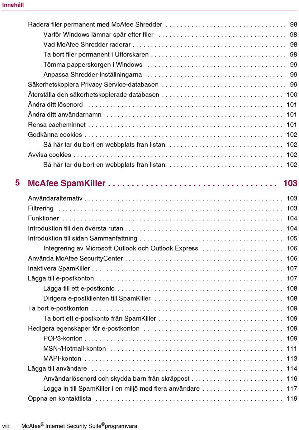..................................... 99 Säkerhetskopiera Privacy Service-databasen.................................. 99 Återställa den säkerhetskopierade databasen................................. 100 Ändra ditt lösenord.