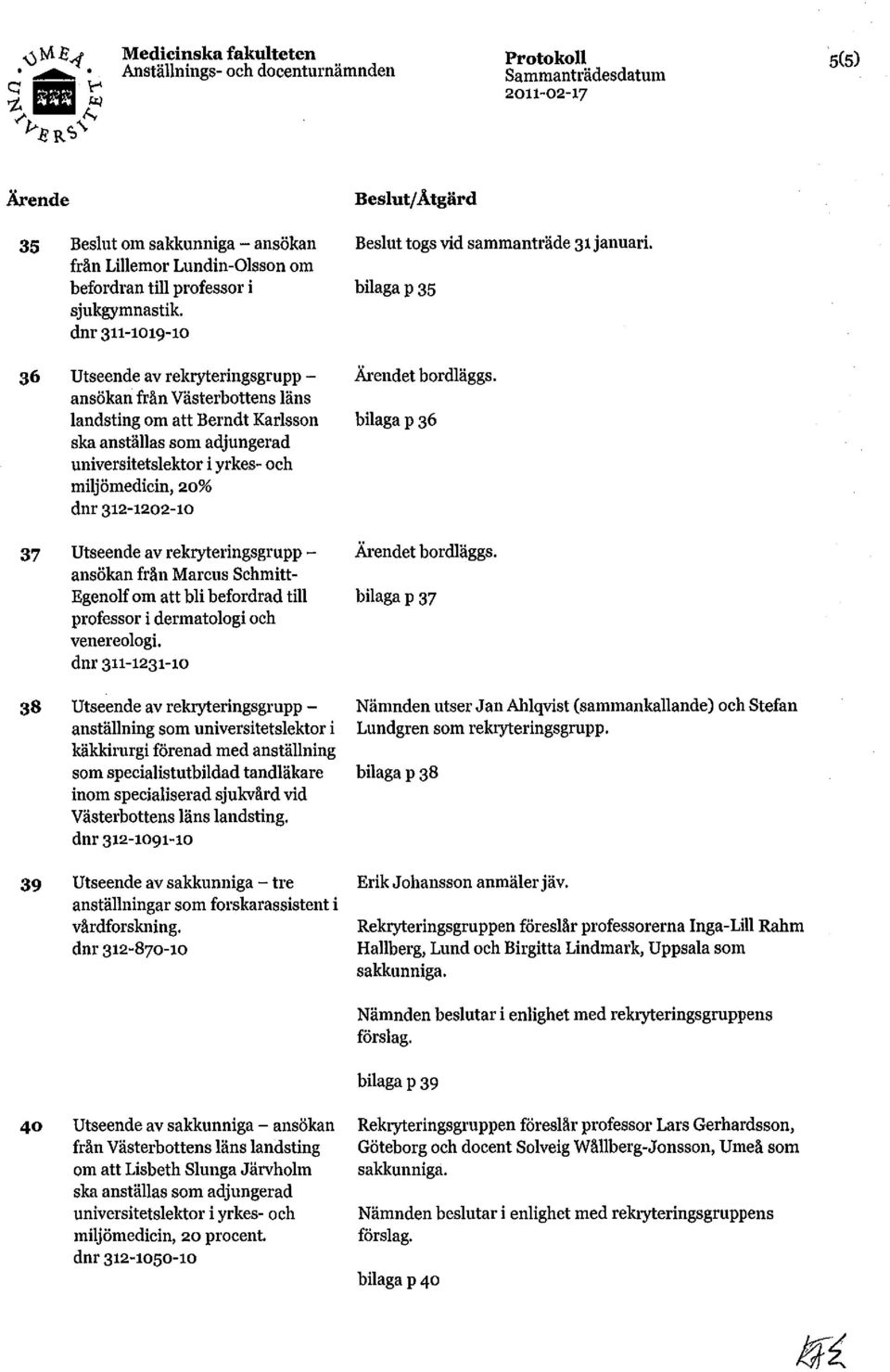 312-1202-10 37 Utseende av rekryteringsgrupp ansökan från Marcus Schmitt- Egenolf om att bli befordrad till professor i dermatologi och venereologi.