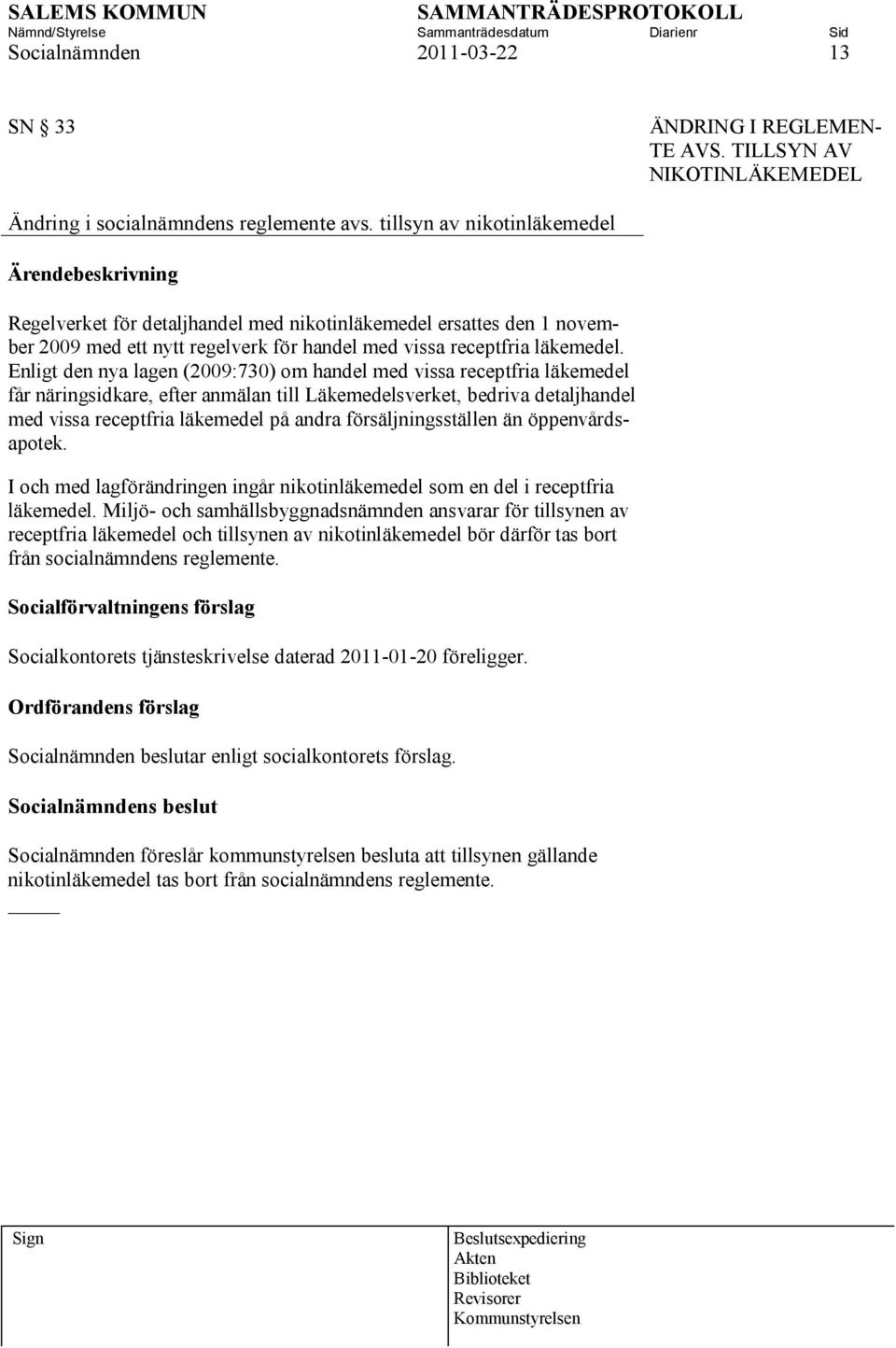 Enligt den nya lagen (2009:730) om handel med vissa receptfria läkemedel får näringsidkare, efter anmälan till Läkemedelsverket, bedriva detaljhandel med vissa receptfria läkemedel på andra